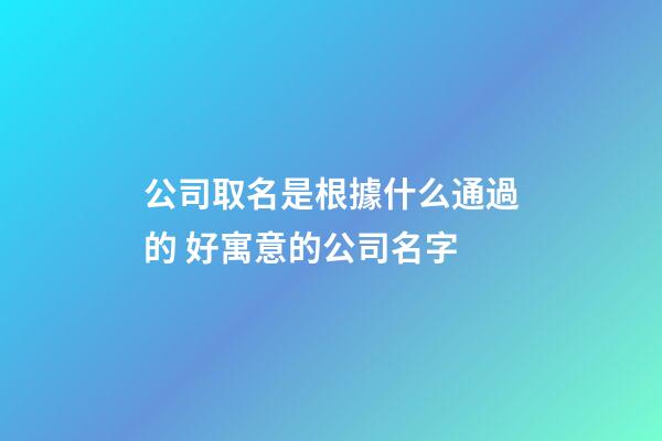 公司取名是根據什么通過的 好寓意的公司名字